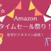 【期間限定】Amazonタイムセール祭りは在宅ビジネスマン必見！